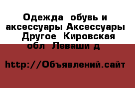 Одежда, обувь и аксессуары Аксессуары - Другое. Кировская обл.,Леваши д.